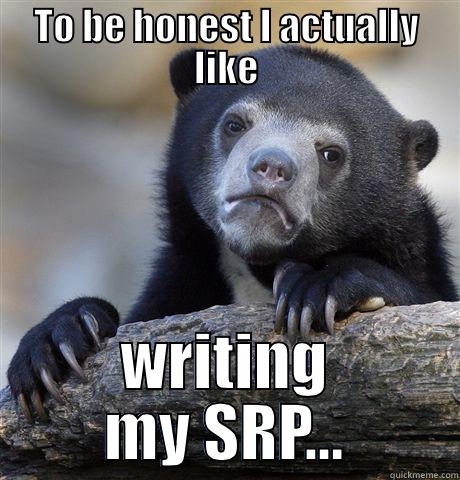 TO BE HONEST I ACTUALLY LIKE WRITING MY SRP... Confession Bear