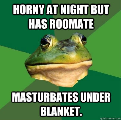 Horny at night but has roomate Masturbates under blanket.  Foul Bachelor Frog