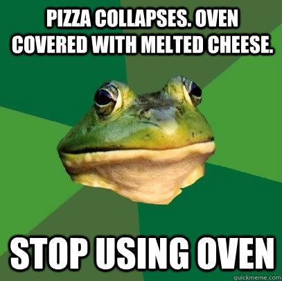 Pizza collapses. Oven covered with melted cheese. stop using oven  Foul Bachelor Frog