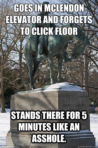 Goes in McLendon elevator and forgets to click floor
 Stands there for 5 minutes like an asshole. - Goes in McLendon elevator and forgets to click floor
 Stands there for 5 minutes like an asshole.  Drew University Meme