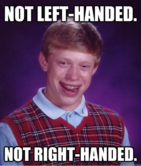 Not left-handed. Not right-handed. - Not left-handed. Not right-handed.  Bad Luck Brian