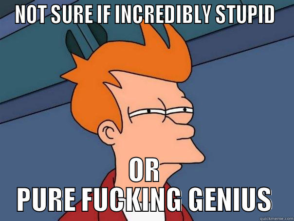 NOT SURE IF INCREDIBLY STUPID OR PURE FUCKING GENIUS Futurama Fry