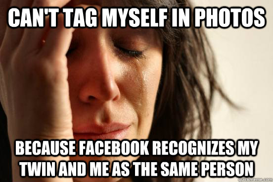 can't tag myself in photos because facebook recognizes my twin and me as the same person  First World Problems