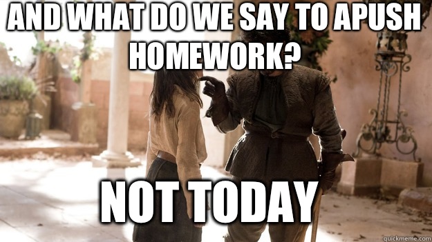 
And what do we say to APUSH homework? Not Today - 
And what do we say to APUSH homework? Not Today  Arya not today