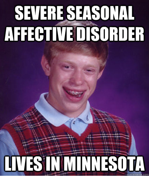 Severe seasonal affective disorder Lives in minnesota  Bad Luck Brian