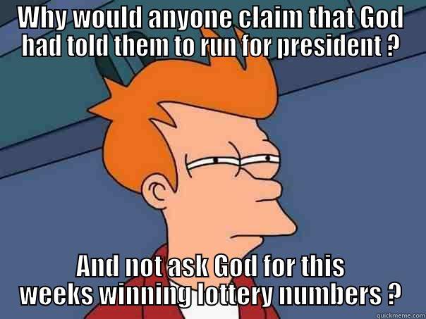 WHY WOULD ANYONE CLAIM THAT GOD HAD TOLD THEM TO RUN FOR PRESIDENT ? AND NOT ASK GOD FOR THIS WEEKS WINNING LOTTERY NUMBERS ? Futurama Fry