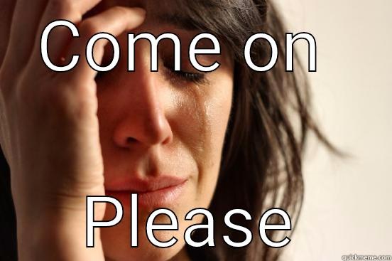 COME ON  PLEASE First World Problems