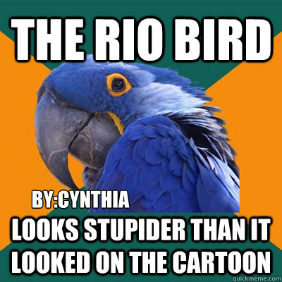 THE RIO BIRD Looks stupider than it looked on the cartoon  By:Cynthia  Paranoid Parrot