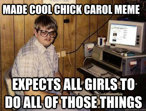 Made cool chick carol meme expects all girls to do all of those things  Double Standard Doug