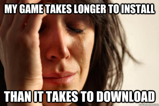 My game takes longer to install than it takes to download  First World Problems