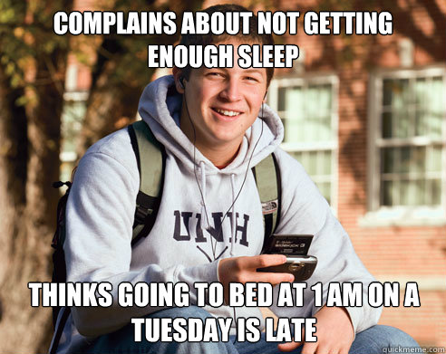 Complains about not getting enough sleep Thinks going to bed at 1 am on a tuesday is late  College Freshman