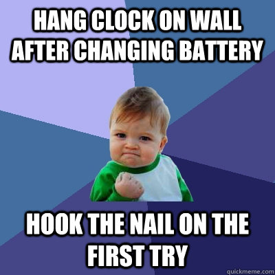 Hang clock on wall after changing battery Hook the nail on the first try  Success Kid
