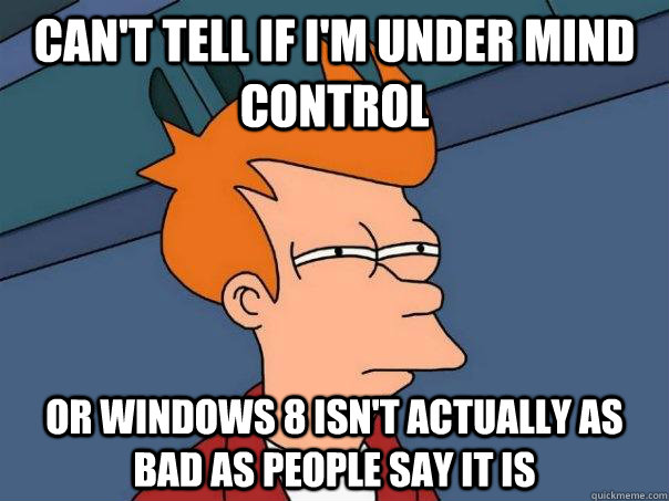 Can't tell if I'm under mind control Or Windows 8 isn't actually as bad as people say it is  Futurama Fry