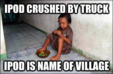 Ipod crushed by truck ipod is name of village - Ipod crushed by truck ipod is name of village  Third World Problems