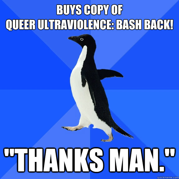 buys copy of 
Queer Ultraviolence: Bash Back! 