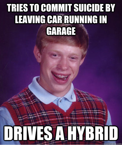 Tries to commit suicide by leaving car running in garage drives a hybrid  Bad Luck Brian