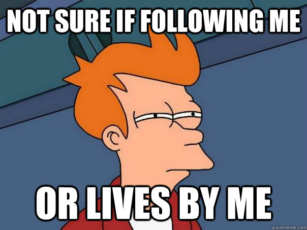Not sure if following me Or lives by me  Futurama Fry