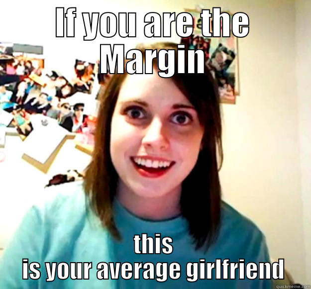 IF YOU ARE THE MARGIN THIS IS YOUR AVERAGE GIRLFRIEND Overly Attached Girlfriend