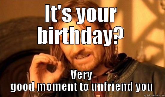 IT'S YOUR BIRTHDAY? VERY GOOD MOMENT TO UNFRIEND YOU Boromir