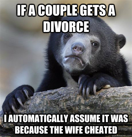 If a couple gets a divorce I automatically assume it was because the wife cheated  Confession Bear