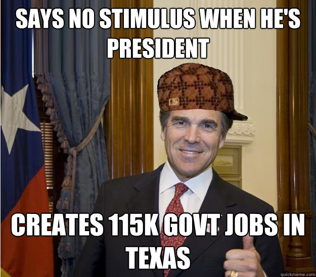 SAYS NO STIMULUS WHEN HE'S PRESIDENT CREATES 115K GOVT JOBS IN TEXAS  Scumbag Rick Perry
