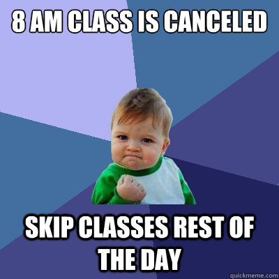 8 AM CLASS IS CANCELED Skip classes rest of the day  Success Kid