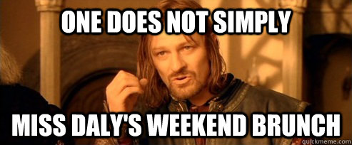 One does not simply miss daly's weekend brunch  One Does Not Simply