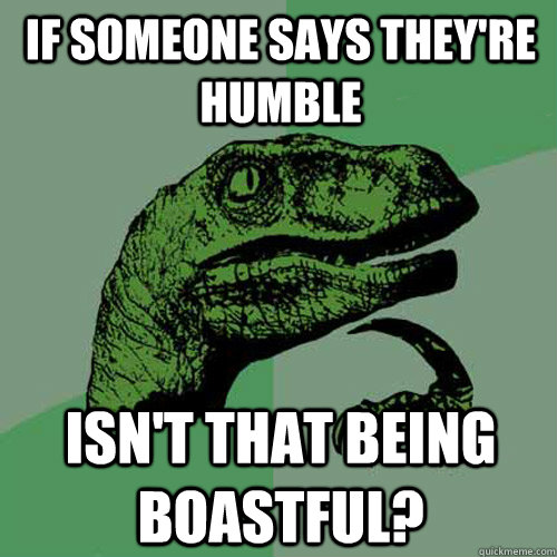 if someone says they're humble isn't that being boastful? - if someone says they're humble isn't that being boastful?  Philosoraptor