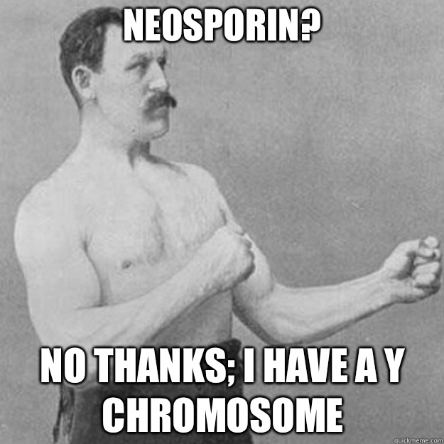 Neosporin? No thanks; I have a Y chromosome  overly manly man