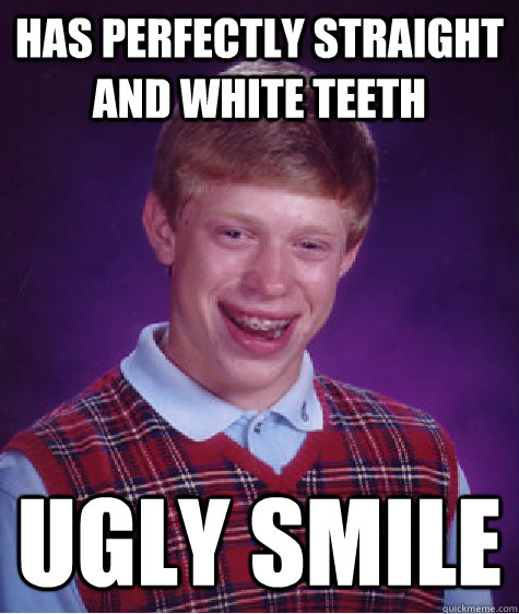 Has perfectly straight and white teeth Ugly smile  Bad Luck Brian
