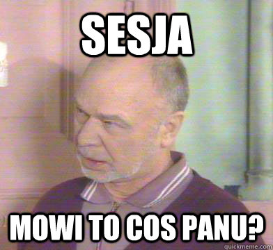 Sesja Mowi to cos panu? - Sesja Mowi to cos panu?  pazdzioch
