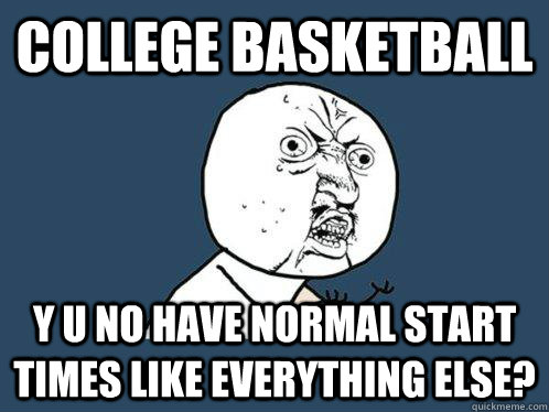 College basketball y u no have normal start times like everything else?  Y U No