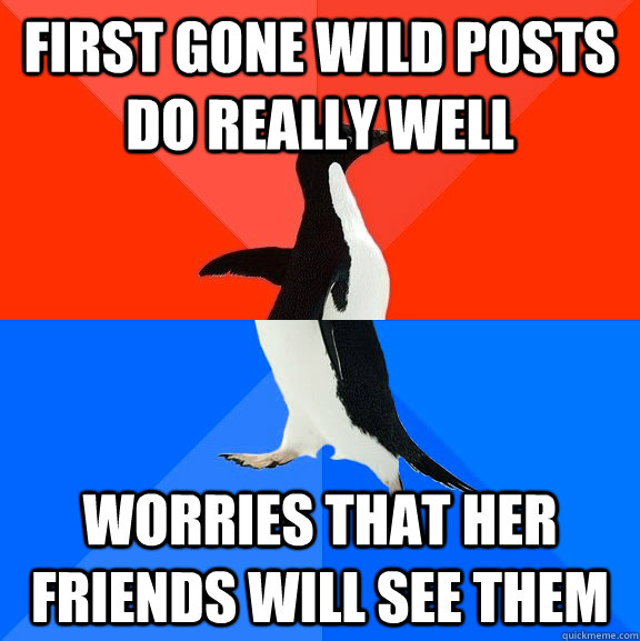 first gone wild posts do really well worries that her friends will see them - first gone wild posts do really well worries that her friends will see them  Socially Awesome Awkward Penguin