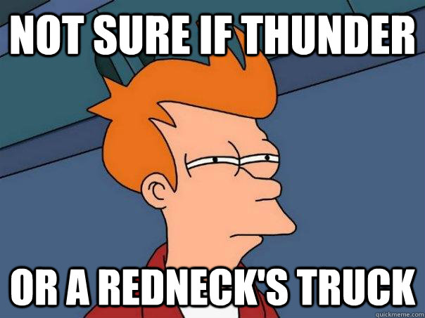 Not sure if thunder Or a redneck's truck  Futurama Fry