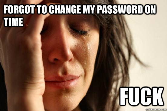 Forgot to change my password on time Fuck   First World Problems