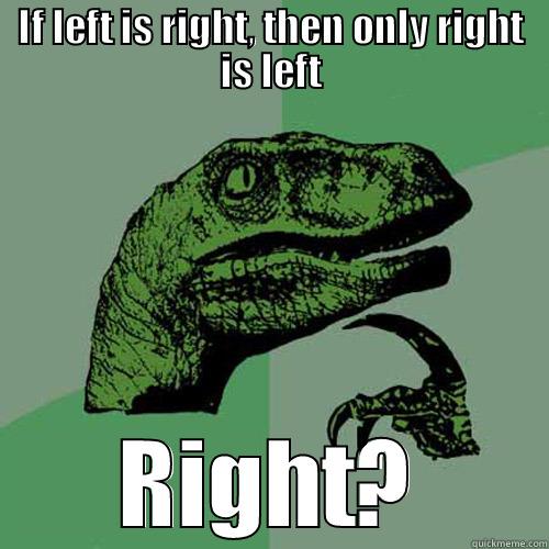IF LEFT IS RIGHT, THEN ONLY RIGHT IS LEFT RIGHT? Philosoraptor
