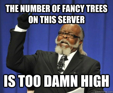 the number of fancy trees on this server is too damn high  Too Damn High