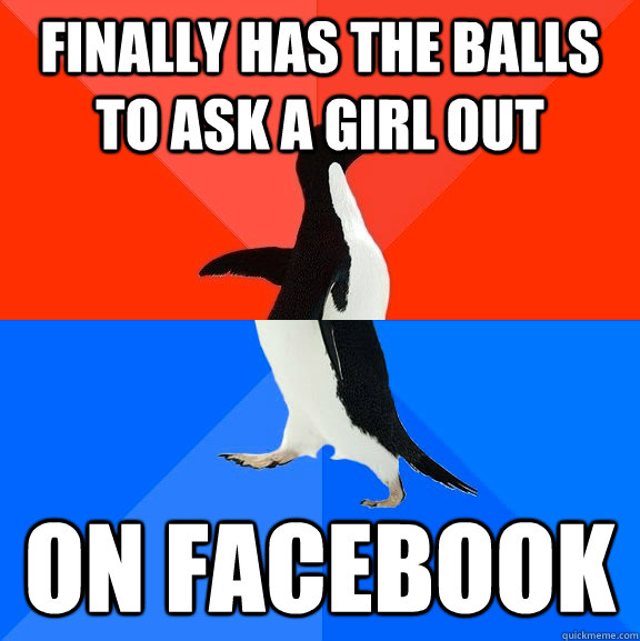 Finally has the balls to ask a girl out On Facebook  Socially Awesome Awkward Penguin