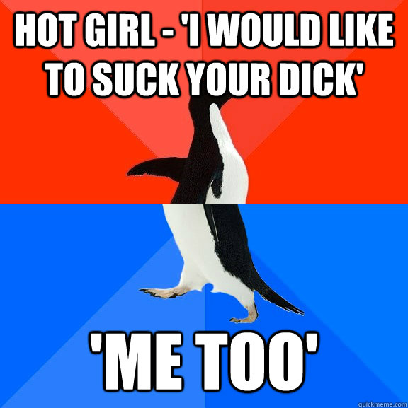 Hot girl - 'I would like to suck your dick' 'me too'  Socially Awesome Awkward Penguin
