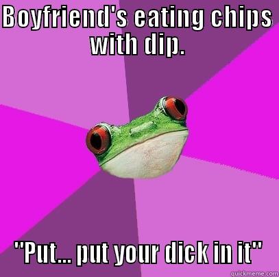 BOYFRIEND'S EATING CHIPS WITH DIP. 