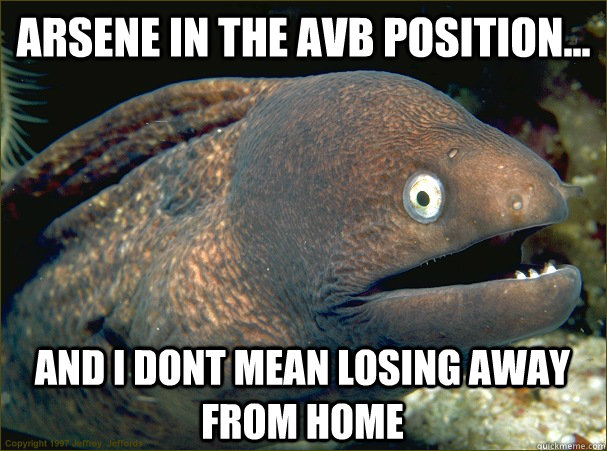 Arsene in the AVB position... and i dont mean losing away from home  Bad Joke Eel