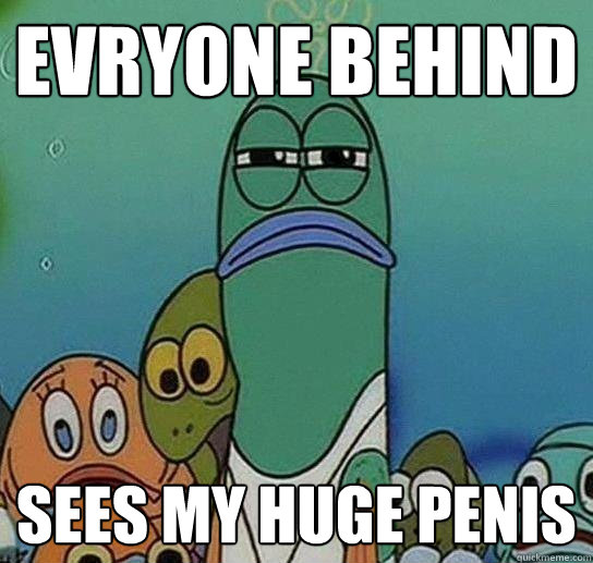 evryone behind sees my huge penis - evryone behind sees my huge penis  Serious fish SpongeBob