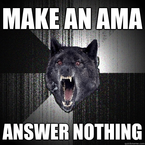 Make an ama answer nothing  Insanity Wolf