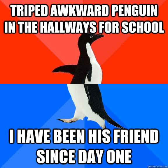 triped awkward penguin in the hallways for school  i have been his friend since day one   Socially Awesome Awkward Penguin