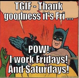 TGIF - THANK GOODNESS IT'S FRI .... POW! I WORK FRIDAYS! AND SATURDAYS! Slappin Batman