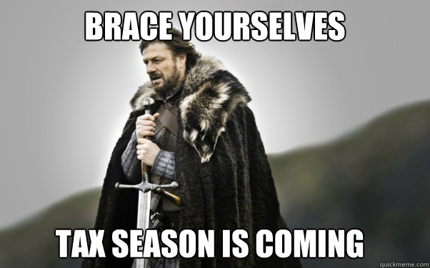 BRACE YOURSELVES TAX SEASON IS COMING - BRACE YOURSELVES TAX SEASON IS COMING  Ned Stark