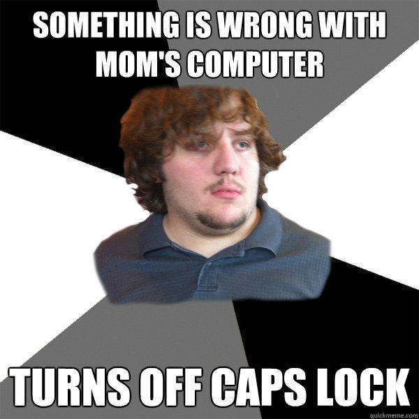 something is wrong with mom's computer turns off caps lock
 - something is wrong with mom's computer turns off caps lock
  Family Tech Support Guy