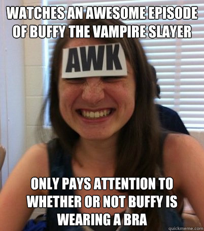 watches an awesome episode of buffy the vampire slayer only pays attention to whether or not buffy is wearing a bra  Crazy claire