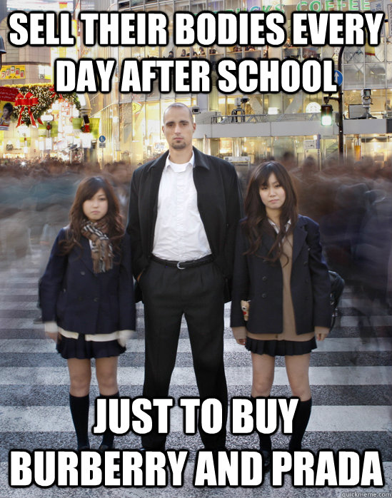 Sell their bodies every day after school Just to buy Burberry and Prada  Gaijin