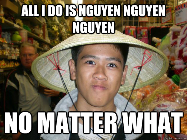 all i do is nguyen nguyen nguyen no matter what - all i do is nguyen nguyen nguyen no matter what  Alain